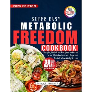 Holmes, Erika B. Super Easy METABOLIC FREEDOM COOKBOOK: Simple, Delicious Recipes to Boost Your Metabolism and Support Sustainable Weight Loss Holmes, Erika B. Super Easy METABOLIC FREEDOM COOKBOOK: Simple, Delicious Recipes to Boost Your Metabolism and Support Sustainable Weight Loss