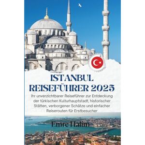 Halim, Emre Istanbul Reiseführer 2025: Ihr unverzichtbarer Reiseführer zur Entdeckung der türkischen Kulturhauptstadt, historischer Stätten, verborgener Schätze und einfacher Reiserouten für Erstbesucher Halim, Emre Istanbul Reiseführer 2025: Ihr unverzichtbarer Reiseführer zur Entdeckung der türkischen Kulturhauptstadt, historischer Stätten, verborgener Schätze und einfacher Reiserouten für Erstbesucher