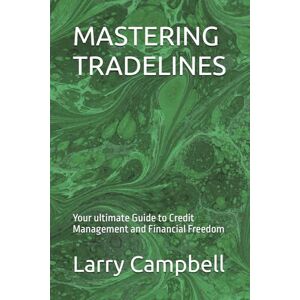 Campbell, Larry MASTERING TRADELINES: Your ultimate Guide to Credit Management and Financial Freedom Campbell, Larry MASTERING TRADELINES: Your ultimate Guide to Credit Management and Financial Freedom