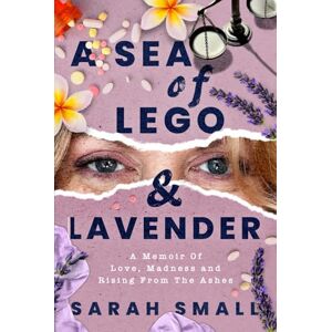 Small, Sarah A Sea of Lego & Lavender: a memoir of love, madness and rising from the ashes (Journey to Joy) Small, Sarah A Sea of Lego & Lavender: a memoir of love, madness and rising from the ashes (Journey to Joy)