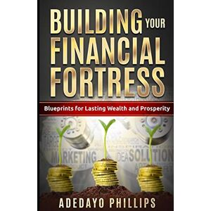 Philips Building Your Financial Fortress: Blueprints for Lasting Wealth and Prosperity Philips Building Your Financial Fortress: Blueprints for Lasting Wealth and Prosperity