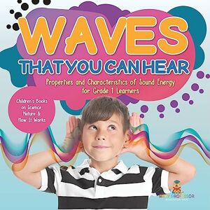 Professor, Baby Waves That You Can Hear Properties and Characteristics of Sound Energy for Grade 1 Learners Children’s Books on Science, Nature & How It Works Professor, Baby Waves That You Can Hear Properties and Characteristics of Sound Energy for Grade 1 Learners Children’s Books on Science, Nature & How It Works