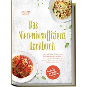 Heine, Sarah Das Niereninsuffizienz Kochbuch: Die richtige Ernährung bei Nierenschwäche schonende Rezepte für Alltag, Dialyse und mehr Lebensqualität inkl. 30-Tage-Ernährungsplan + 5 Bonus E-Books Heine, Sarah Das Niereninsuffizienz Kochbuch: Die richtige Ernährung bei Nierenschwäche schonende Rezepte für Alltag, Dialyse und mehr Lebensqualität inkl. 30-Tage-Ernährungsplan + 5 Bonus E-Books
