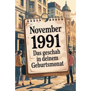 Ahlert, Martha November 1991: Das geschah in deinem Geburtsmonat: Politik, Kultur, Gesellschaft und prägende Ereignisse der frühen 1990er-Jahre Ahlert, Martha November 1991: Das geschah in deinem Geburtsmonat: Politik, Kultur, Gesellschaft und prägende Ereignisse der frühen 1990er-Jahre