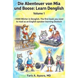 Ayasra MD, Faris A. Die Abenteuer von Mia und Boose: Learn Denglish Volume 1: The first book you need to read as an English speaker learning Deutsch Ayasra MD, Faris A. Die Abenteuer von Mia und Boose: Learn Denglish Volume 1: The first book you need to read as an English speaker learning Deutsch