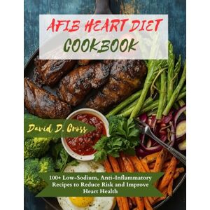 Cross AFIB HEART DIET COOKBOOK: 100+ Low-Sodium, Anti-Inflammatory Recipes to Reduce Risk and Improve Heart Health Cross AFIB HEART DIET COOKBOOK: 100+ Low-Sodium, Anti-Inflammatory Recipes to Reduce Risk and Improve Heart Health