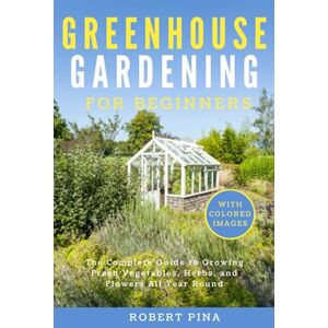 Pina, Robert Greenhouse Gardening For Beginners: The Complete Guide to Growing Fresh Vegetables, Herbs, and Flowers All Year Round (Beginner’s Green Thumb Series) Pina, Robert Greenhouse Gardening For Beginners: The Complete Guide to Growing Fresh Vegetables, Herbs, and Flowers All Year Round (Beginner’s Green Thumb Series)