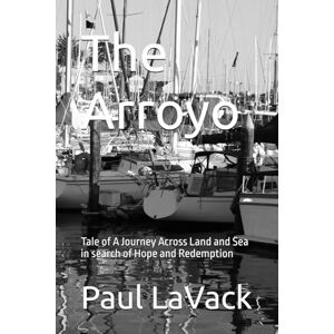 LaVack, Paul The Arroyo: Tale of A Journey Across Land and Sea in search of Hope and Redemption LaVack, Paul The Arroyo: Tale of A Journey Across Land and Sea in search of Hope and Redemption