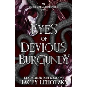 Lehotzky, Lacey Eyes of Devious Burgundy: Deathcaller Duet, Book 1 (An Age of War and Prophecy) Lehotzky, Lacey Eyes of Devious Burgundy: Deathcaller Duet, Book 1 (An Age of War and Prophecy)