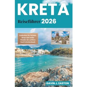 J. Easton, Gavin Kreta Reiseführer 2026: Entdecken Sie Strände, Berge und antike Wunder der größten Insel Griechenlands J. Easton, Gavin Kreta Reiseführer 2026: Entdecken Sie Strände, Berge und antike Wunder der größten Insel Griechenlands