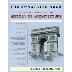 Strickland, Carol The Annotated Arch: A Crash Course in the History Of Architecture Strickland, Carol The Annotated Arch: A Crash Course in the History Of Architecture
