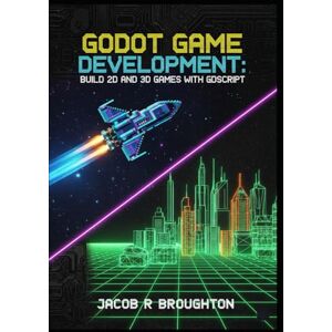 R Broughton, Jacob Godot Game Development: Build 2D and 3D Games with GDScript R Broughton, Jacob Godot Game Development: Build 2D and 3D Games with GDScript
