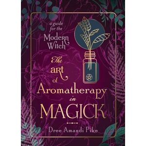 Pike, Dree Amandi The Art of Aromatherapy in Magick: A Guide for the Modern Witch Pike, Dree Amandi The Art of Aromatherapy in Magick: A Guide for the Modern Witch