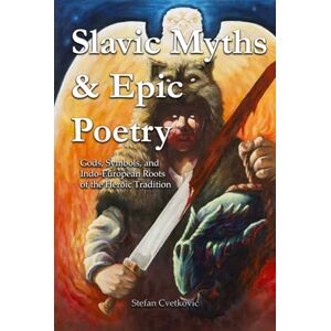 Cvetković, Stefan Slavic Myths & Epic Poetry: Gods, Symbols, and Indo-European Roots of the Heroic Tradition (Slavic Traditions & Mythology) Cvetković, Stefan Slavic Myths & Epic Poetry: Gods, Symbols, and Indo-European Roots of the Heroic Tradition (Slavic Traditions & Mythology)