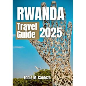 Cardoza, Eddie M. RWANDA TRAVEL GUIDE 2025: Discovery and culture in East Africa Cardoza, Eddie M. RWANDA TRAVEL GUIDE 2025: Discovery and culture in East Africa