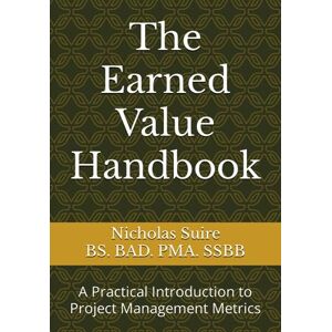 Suire, Nicholas The Earned Value Handbook: A Practical Introduction to Project Management Metrics Suire, Nicholas The Earned Value Handbook: A Practical Introduction to Project Management Metrics