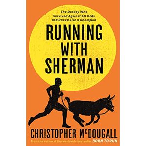 McDougall, Christopher Running with Sherman: The Donkey Who Survived Against All Odds and Raced Like a Champion McDougall, Christopher Running with Sherman: The Donkey Who Survived Against All Odds and Raced Like a Champion