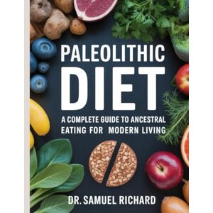 Richard, Dr Samuel Paleolithic Diet: A Complete Guide to Ancestral Eating for Modern Living Richard, Dr Samuel Paleolithic Diet: A Complete Guide to Ancestral Eating for Modern Living