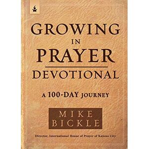 Mike Bickle Growing in Prayer Devotional: A 100-Day Journey Mike Bickle Growing in Prayer Devotional: A 100-Day Journey