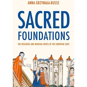 Grzymała-Busse, Anna M. Sacred Foundations: The Religious and Medieval Roots of the European State Grzymała-Busse, Anna M. Sacred Foundations: The Religious and Medieval Roots of the European State