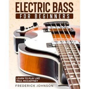 Johnson, Frederick Electric Bass For Beginners: Learn to Play Like Paul McCartney Johnson, Frederick Electric Bass For Beginners: Learn to Play Like Paul McCartney