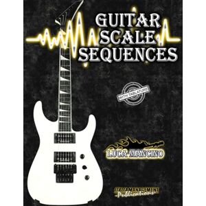 Mancino, Luca Guitar Scale Sequences (The exclusive guitar and bass guitar methods by Luca Mancino) Mancino, Luca Guitar Scale Sequences (The exclusive guitar and bass guitar methods by Luca Mancino)