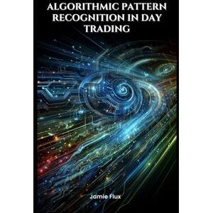 Flux, Jamie Algorithmic Pattern Recognition in Day Trading (The Artificial Edge: Quantitative Trading Strategies with Python) Flux, Jamie Algorithmic Pattern Recognition in Day Trading (The Artificial Edge: Quantitative Trading Strategies with Python)