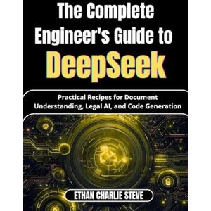 STEVE, ETHAN CHARLIE The Complete Engineer's Guide to DeepSeek: Practical Recipes for Document Understanding, Legal AI, and Code Generation (Mastering Dimensions of Artificial intelligence) STEVE, ETHAN CHARLIE The Complete Engineer's Guide to DeepSeek: Practical Recipes for Document Understanding, Legal AI, and Code Generation (Mastering Dimensions of Artificial intelligence)