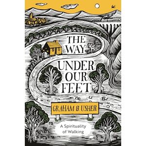 Usher, Rt Revd Graham B. The Way Under Our Feet: A Spirituality of Walking Usher, Rt Revd Graham B. The Way Under Our Feet: A Spirituality of Walking