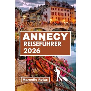 Rojas, Marcello ANNECY REISEFÜHRER 2026: Ihr unverzichtbarer Begleiter für Luxushotels, lokale Küche, Food-Sport und Familienspaß Rojas, Marcello ANNECY REISEFÜHRER 2026: Ihr unverzichtbarer Begleiter für Luxushotels, lokale Küche, Food-Sport und Familienspaß