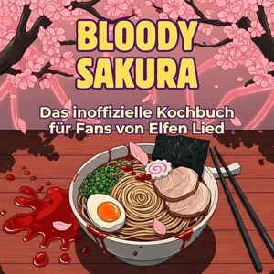 Wolf, Emma Das inoffizielle Kochbuch für Fans von Elfen Lied: Bloody Sakura. 40 Rezepte für jedes Kochlevel: schnell, lecker, einfach Wolf, Emma Das inoffizielle Kochbuch für Fans von Elfen Lied: Bloody Sakura. 40 Rezepte für jedes Kochlevel: schnell, lecker, einfach
