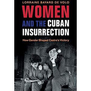 Bayard de Volo, Lorraine Women and the Cuban Insurrection: How Gender Shaped Castro's Victory Bayard de Volo, Lorraine Women and the Cuban Insurrection: How Gender Shaped Castro's Victory