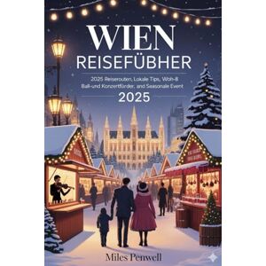 Penwell, Miles WIEN REISEFÜHRER 2025: Reisepläne für 2025, Insider-Tipps, Ball- und Konzertführer sowie saisonale Veranstaltungen Penwell, Miles WIEN REISEFÜHRER 2025: Reisepläne für 2025, Insider-Tipps, Ball- und Konzertführer sowie saisonale Veranstaltungen