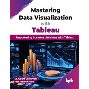 Chaturvedi, Dr. Arpana Mastering Data Visualization with Tableau: Empowering business decisions with Tableau (English Edition) Chaturvedi, Dr. Arpana Mastering Data Visualization with Tableau: Empowering business decisions with Tableau (English Edition)