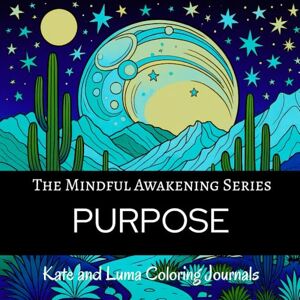 Luma, Kate and PURPOSE Coloring Journal: A Mindfulness Adult Coloring Book with Affirmations, Prompts, Gratitude Practice, and Purpose-Finding Reflection (The Mindful Awakening Series) Luma, Kate and PURPOSE Coloring Journal: A Mindfulness Adult Coloring Book with Affirmations, Prompts, Gratitude Practice, and Purpose-Finding Reflection (The Mindful Awakening Series)