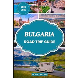 Thalina, Liora BULGARIA ROAD TRIP GUIDE 2025-2026: A Vibrant Road Trip Blueprint Through Bulgaria’s Diverse Regions, Epic Landmarks, and Local Delights Thalina, Liora BULGARIA ROAD TRIP GUIDE 2025-2026: A Vibrant Road Trip Blueprint Through Bulgaria’s Diverse Regions, Epic Landmarks, and Local Delights