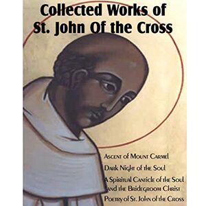 Collected Works of St. John of the Cross: Ascent of Mount Carmel, Dark Night of the Soul, a Spiritual Canticle of the Soul and the Bridegroom Christ, Collected Works of St. John of the Cross: Ascent of Mount Carmel, Dark Night of the Soul, a Spiritual Canticle of the Soul and the Bridegroom Christ,