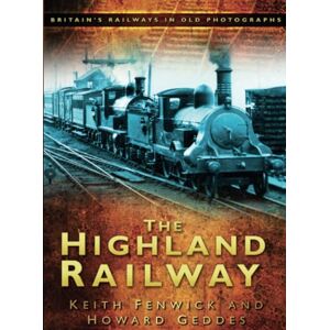 Fenwick, Keith The Highland Railway: Britain's Railways in Old Photographs Fenwick, Keith The Highland Railway: Britain's Railways in Old Photographs