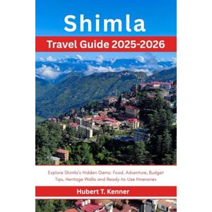 Kenner, Hubert T. Shimla Travel Guide 2025-2026: Explore Shimla’s Hidden Gems: Food, Adventure, Budget Tips, Heritage Walks and Ready-to-Use Itineraries Kenner, Hubert T. Shimla Travel Guide 2025-2026: Explore Shimla’s Hidden Gems: Food, Adventure, Budget Tips, Heritage Walks and Ready-to-Use Itineraries