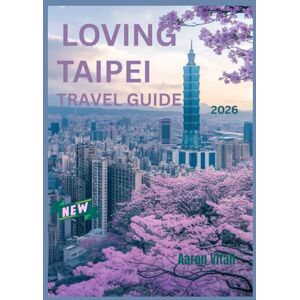 Vitali, Aaron LOVING TAIPEI TRAVEL GUIDE 2026: From Temples to Towers – A Traveler’s Guide to Taipei’s Hidden Charms Vitali, Aaron LOVING TAIPEI TRAVEL GUIDE 2026: From Temples to Towers – A Traveler’s Guide to Taipei’s Hidden Charms