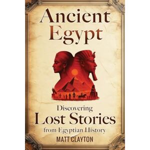 Clayton, Matt Ancient Egypt: Discovering Lost Stories from Egyptian History (Secrets of the Forgotten Past) Clayton, Matt Ancient Egypt: Discovering Lost Stories from Egyptian History (Secrets of the Forgotten Past)
