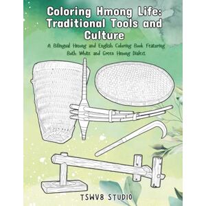 Studio, Tswv8 Coloring Hmong Life: Traditional Tools and Culture — A Bilingual Hmong and English Coloring Book Featuring Both White and Green Hmong Dialects Studio, Tswv8 Coloring Hmong Life: Traditional Tools and Culture — A Bilingual Hmong and English Coloring Book Featuring Both White and Green Hmong Dialects
