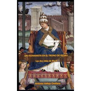 Vallejo Orellana, Antonio UN HUMANISTA EN EL TRONO DE PEDRO: Las dos vidas de Pio II Vallejo Orellana, Antonio UN HUMANISTA EN EL TRONO DE PEDRO: Las dos vidas de Pio II