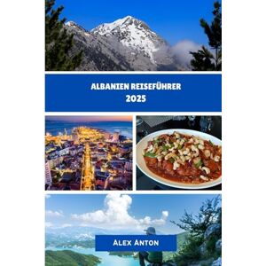 Anton, Alex ALBANIEN Reiseführer 2025: "Entdecken Sie Europas verborgene Schätze: Kultur, Abenteuer und die Schönheit der Küste Albaniens“ Anton, Alex ALBANIEN Reiseführer 2025: "Entdecken Sie Europas verborgene Schätze: Kultur, Abenteuer und die Schönheit der Küste Albaniens“