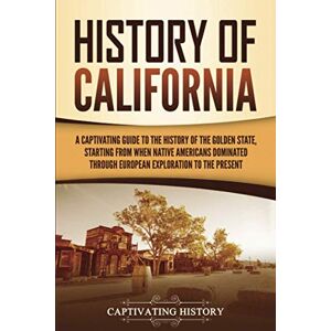History, Captivating History of California: A Captivating Guide to the History of the Golden State, Starting from when Native Americans Dominated through European Exploration to the Present (U.S. States) History, Captivating History of California: A Captivating Guide to the History of the Golden State, Starting from when Native Americans Dominated through European Exploration to the Present (U.S. States)