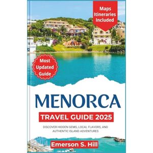S. Hill, Emerson Menorca Travel Guide 2025: Discover Hidden Gems, Local Flavors, and Authentic Island Adventures (Updated Travel Guide 2025-2026) S. Hill, Emerson Menorca Travel Guide 2025: Discover Hidden Gems, Local Flavors, and Authentic Island Adventures (Updated Travel Guide 2025-2026)