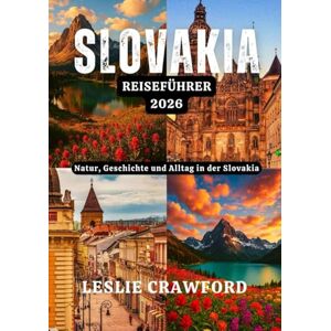 CRAWFORD, LESLIE SLOVAKIA REISEFÜHRER 2026: Natur, Geschichte und Alltag in der Slovakia CRAWFORD, LESLIE SLOVAKIA REISEFÜHRER 2026: Natur, Geschichte und Alltag in der Slovakia