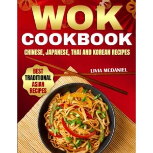 McDaniel, Livia Wok Cookbook: Quick, Tasty & Healthy Recipes for Every Budget Boost Your Wellbeing & Amaze Your Family with Authentic Cultural Stir-Fry Dishes from China, Japan, Korea, Thailand & Beyond McDaniel, Livia Wok Cookbook: Quick, Tasty & Healthy Recipes for Every Budget Boost Your Wellbeing & Amaze Your Family with Authentic Cultural Stir-Fry Dishes from China, Japan, Korea, Thailand & Beyond