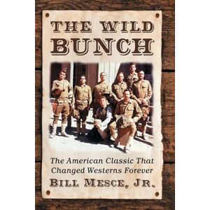 Bill Mesce, Jr. (author) The Wild Bunch: The American Classic That Changed Westerns Forever Bill Mesce, Jr. (author) The Wild Bunch: The American Classic That Changed Westerns Forever