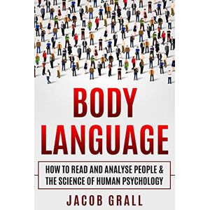 Grall, Jacob Body Language: How to Read and Analyze People & the Science of Human Psychology: 1 (Speed-Reading, Body-Language For Beginners, Human Psychology, Personality Types) Grall, Jacob Body Language: How to Read and Analyze People & the Science of Human Psychology: 1 (Speed-Reading, Body-Language For Beginners, Human Psychology, Personality Types)